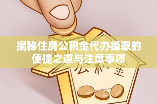 汤旺河揭秘住房公积金代办提取的便捷之道与注意事项