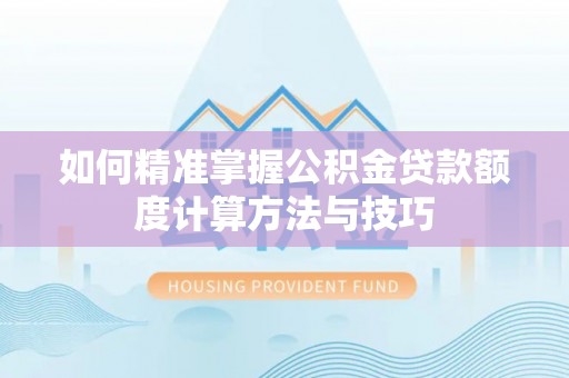汤旺河如何精准掌握公积金贷款额度计算方法与技巧