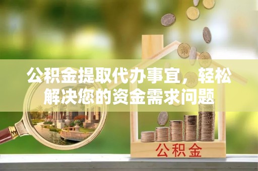 汤旺河公积金提取代办事宜，轻松解决您的资金需求问题