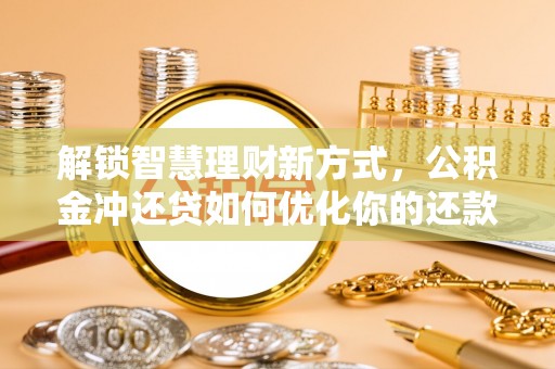 汤旺河解锁智慧理财新方式，公积金冲还贷如何优化你的还款计划