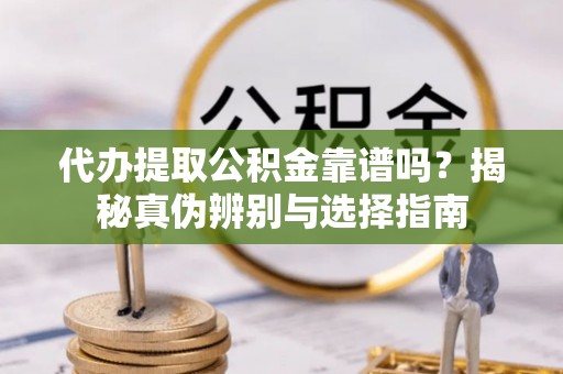 汤旺河代办提取公积金靠谱吗？揭秘真伪辨别与选择指南