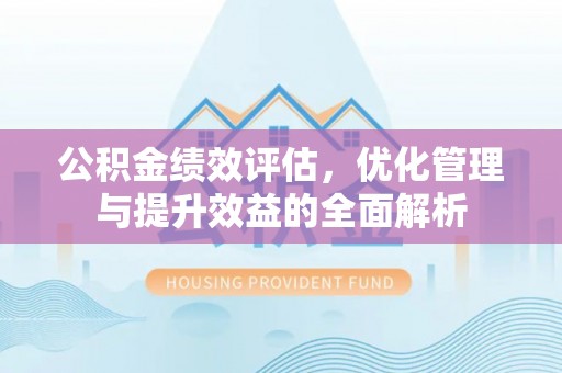 汤旺河公积金绩效评估，优化管理与提升效益的全面解析