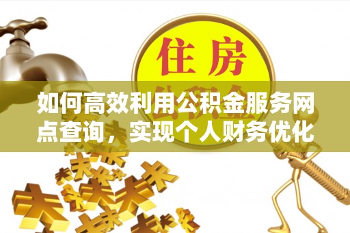 汤旺河如何高效利用公积金服务网点查询，实现个人财务优化