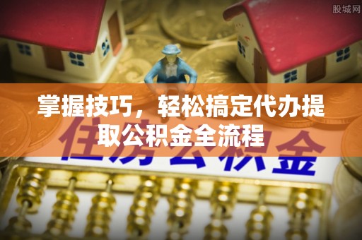 汤旺河掌握技巧，轻松搞定代办提取公积金全流程