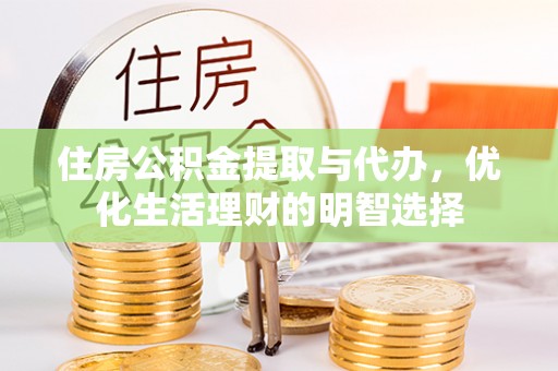 汤旺河住房公积金提取与代办，优化生活理财的明智选择