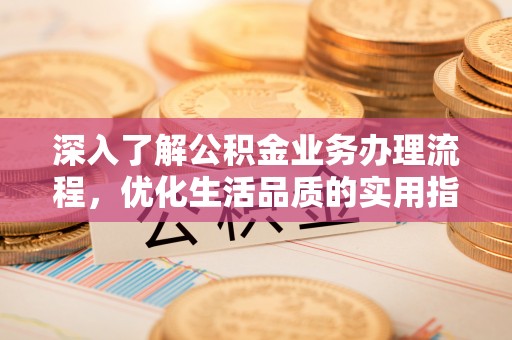 汤旺河深入了解公积金业务办理流程，优化生活品质的实用指南