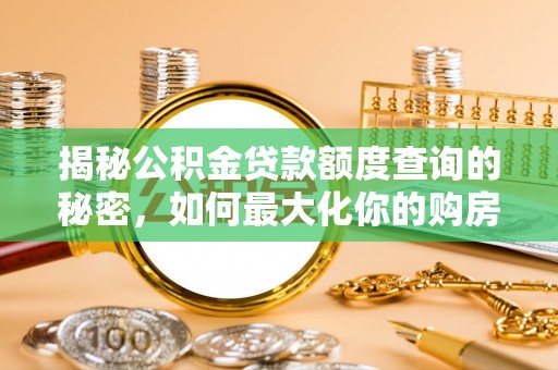 汤旺河揭秘公积金贷款额度查询的秘密，如何最大化你的购房资金？