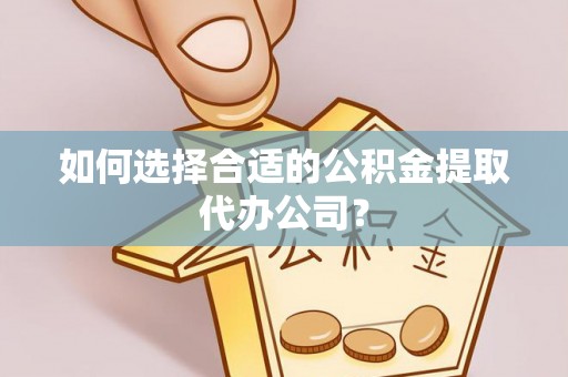 汤旺河如何选择合适的公积金提取代办公司？