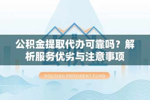 汤旺河公积金提取代办可靠吗？解析服务优劣与注意事项