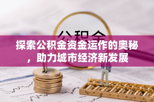 汤旺河探索公积金资金运作的奥秘，助力城市经济新发展