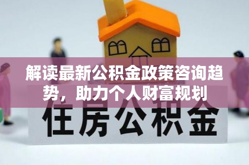 汤旺河解读最新公积金政策咨询趋势，助力个人财富规划