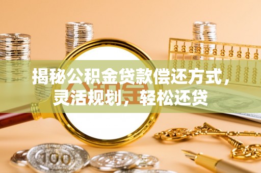 汤旺河揭秘公积金贷款偿还方式，灵活规划，轻松还贷