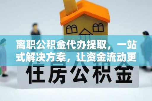 汤旺河离职公积金代办提取，一站式解决方案，让资金流动更便捷