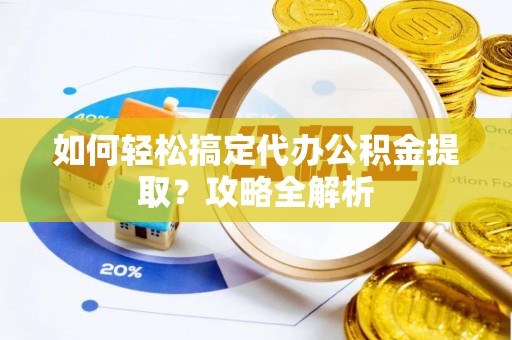 汤旺河如何轻松搞定代办公积金提取？攻略全解析