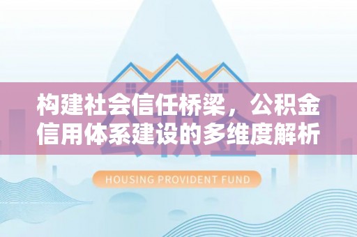 汤旺河构建社会信任桥梁，公积金信用体系建设的多维度解析