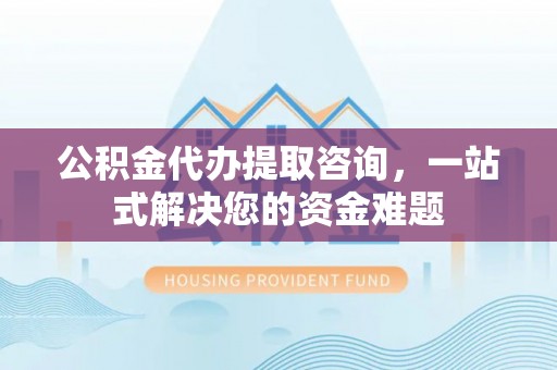 汤旺河公积金代办提取咨询，一站式解决您的资金难题