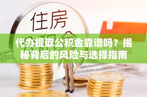 汤旺河代办提取公积金靠谱吗？揭秘背后的风险与选择指南