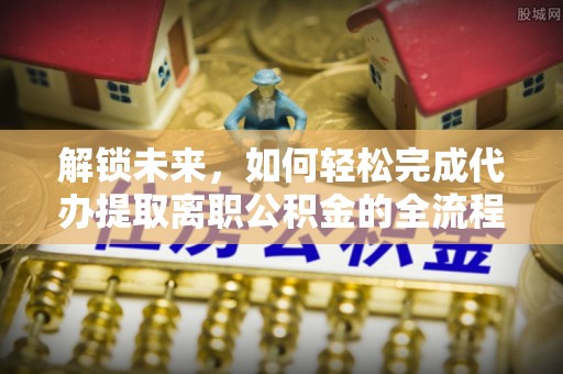 汤旺河解锁未来，如何轻松完成代办提取离职公积金的全流程