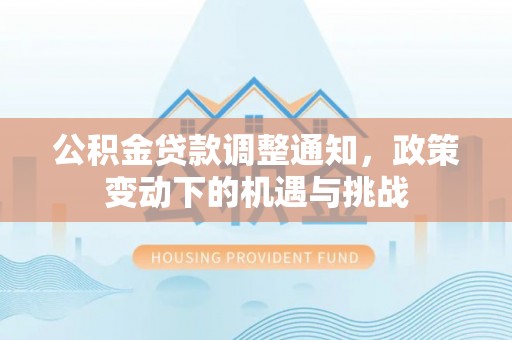 汤旺河公积金贷款调整通知，政策变动下的机遇与挑战