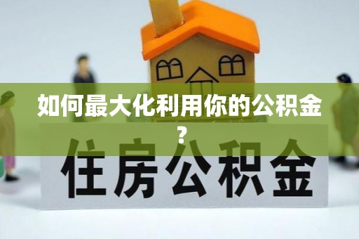 汤旺河如何最大化利用你的公积金？
