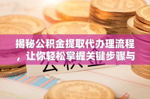 汤旺河揭秘公积金提取代办理流程，让你轻松掌握关键步骤与注意事项
