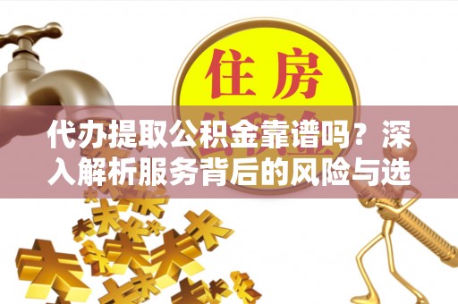 汤旺河代办提取公积金靠谱吗？深入解析服务背后的风险与选择