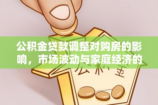 汤旺河公积金贷款调整对购房的影响，市场波动与家庭经济的新考量