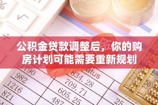 汤旺河公积金贷款调整后，你的购房计划可能需要重新规划