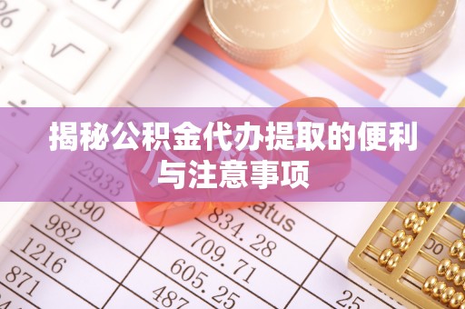 汤旺河揭秘公积金代办提取的便利与注意事项