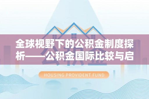 汤旺河全球视野下的公积金制度探析——公积金国际比较与启示