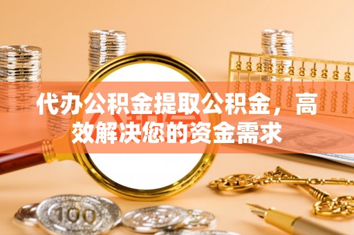 汤旺河代办公积金提取公积金，高效解决您的资金需求