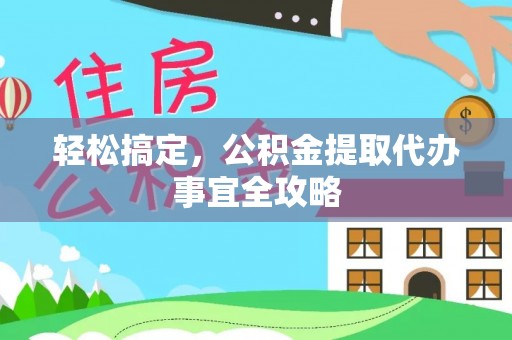 汤旺河轻松搞定，公积金提取代办事宜全攻略