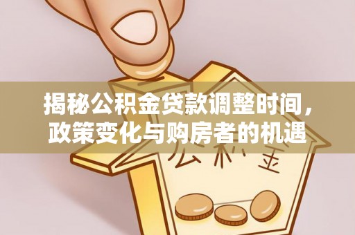 汤旺河揭秘公积金贷款调整时间，政策变化与购房者的机遇