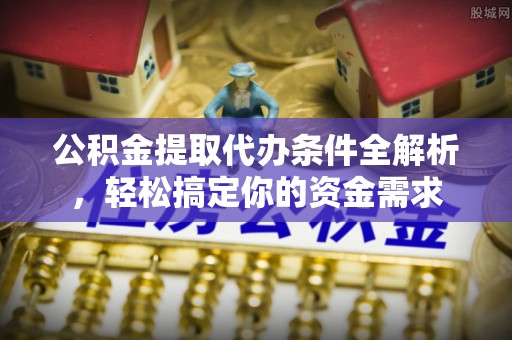 汤旺河公积金提取代办条件全解析，轻松搞定你的资金需求