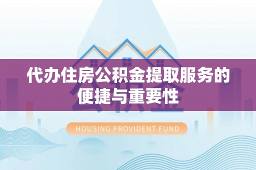 汤旺河代办住房公积金提取服务的便捷与重要性