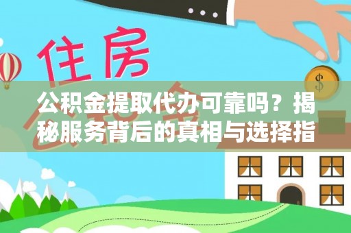 汤旺河公积金提取代办可靠吗？揭秘服务背后的真相与选择指南