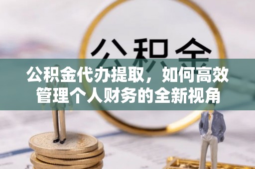 汤旺河公积金代办提取，如何高效管理个人财务的全新视角