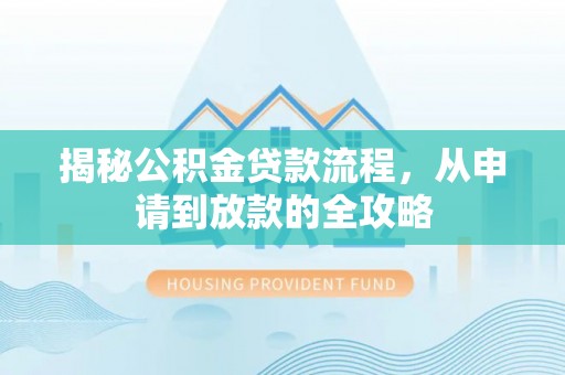 汤旺河揭秘公积金贷款流程，从申请到放款的全攻略