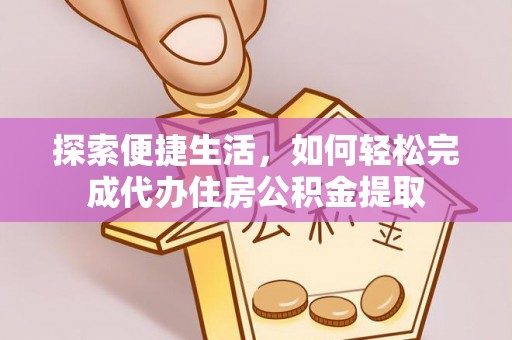 汤旺河探索便捷生活，如何轻松完成代办住房公积金提取
