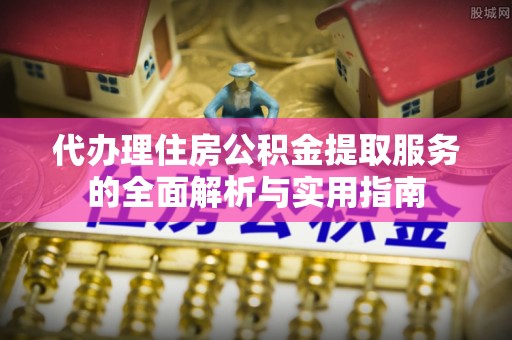 汤旺河代办理住房公积金提取服务的全面解析与实用指南