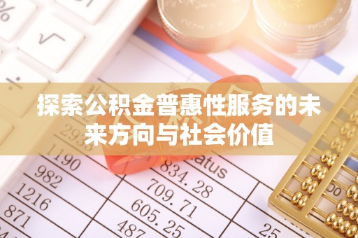 汤旺河探索公积金普惠性服务的未来方向与社会价值
