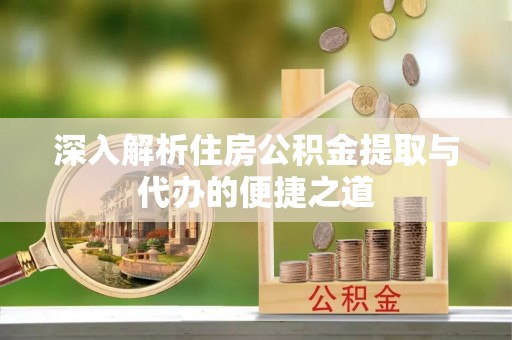 汤旺河深入解析住房公积金提取与代办的便捷之道