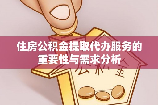 汤旺河住房公积金提取代办服务的重要性与需求分析