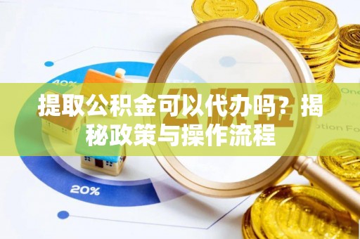汤旺河提取公积金可以代办吗？揭秘政策与操作流程