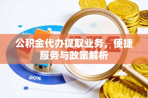 汤旺河公积金代办提取业务，便捷服务与政策解析