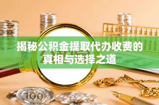 汤旺河揭秘公积金提取代办收费的真相与选择之道