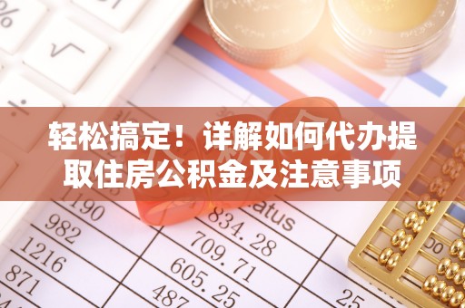 汤旺河轻松搞定！详解如何代办提取住房公积金及注意事项