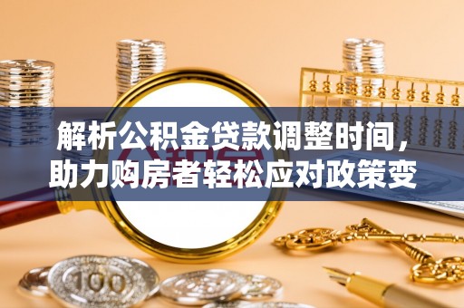 汤旺河解析公积金贷款调整时间，助力购房者轻松应对政策变化