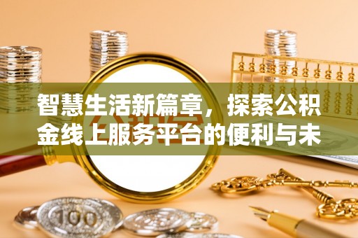 汤旺河智慧生活新篇章，探索公积金线上服务平台的便利与未来