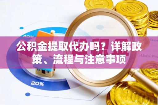 汤旺河公积金提取代办吗？详解政策、流程与注意事项